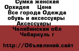 Сумка женская “Орхидея“ › Цена ­ 3 300 - Все города Одежда, обувь и аксессуары » Аксессуары   . Челябинская обл.,Чебаркуль г.